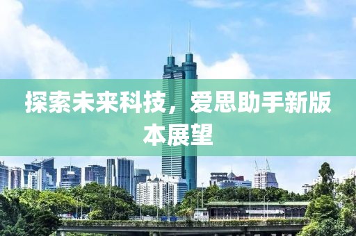 探索未来科技，爱思助手新版本展望