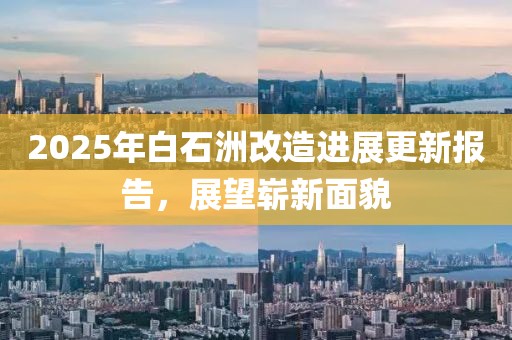 2025年白石洲改造进展更新报告，展望崭新面貌