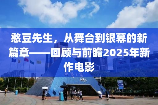 憨豆先生，从舞台到银幕的新篇章——回顾与前瞻2025年新作电影