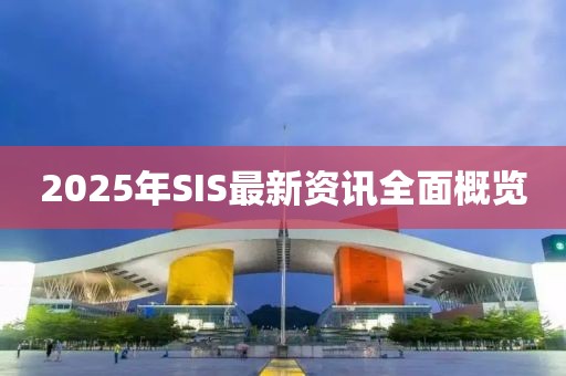 2025年SIS最新资讯全面概览