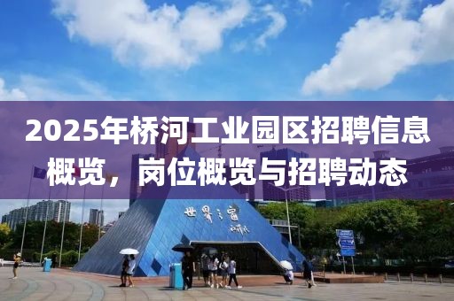 2025年桥河工业园区招聘信息概览，岗位概览与招聘动态