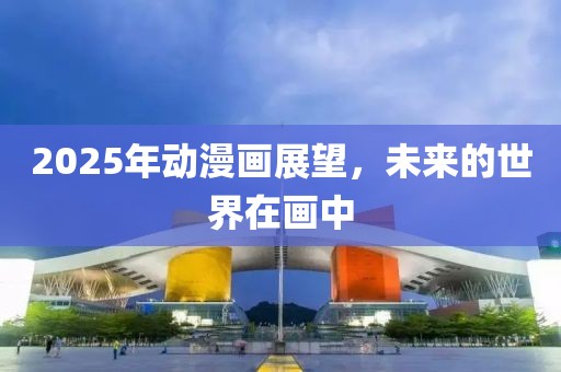 2025年动漫画展望，未来的世界在画中