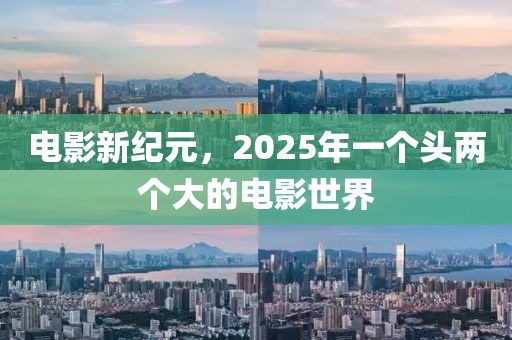 电影新纪元，2025年一个头两个大的电影世界