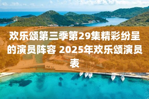 欢乐颂第三季第29集精彩纷呈的演员阵容 2025年欢乐颂演员表