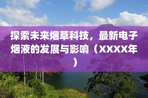 探索未来烟草科技，最新电子烟液的发展与影响（XXXX年）