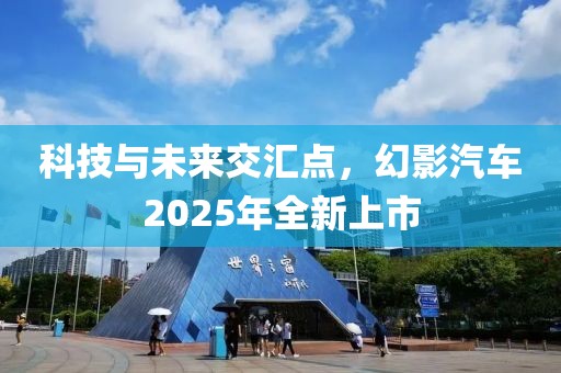 科技与未来交汇点，幻影汽车2025年全新上市