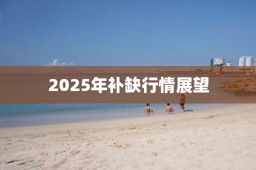 2025年补缺行情展望