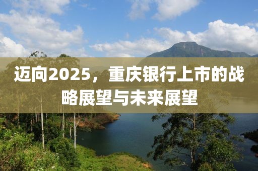 迈向2025，重庆银行上市的战略展望与未来展望