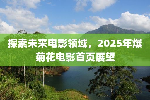 探索未来电影领域，2025年爆菊花电影首页展望