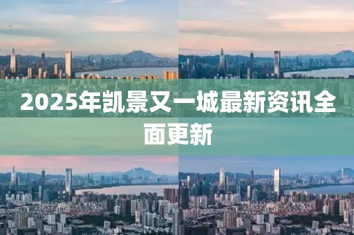 2025年凯景又一城最新资讯全面更新