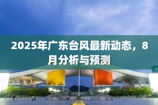 2025年广东台风最新动态，8月分析与预测