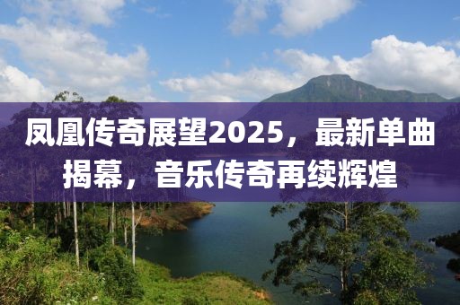 凤凰传奇展望2025，最新单曲揭幕，音乐传奇再续辉煌