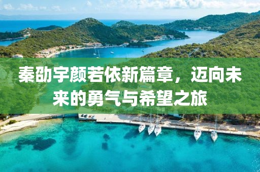 秦劭宇颜若依新篇章，迈向未来的勇气与希望之旅