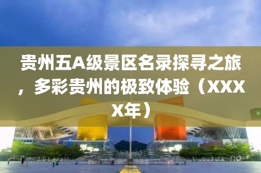 贵州五A级景区名录探寻之旅，多彩贵州的极致体验（XXXX年）