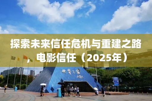 探索未来信任危机与重建之路，电影信任（2025年）