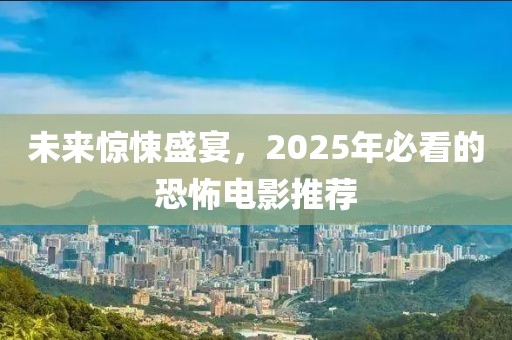 未来惊悚盛宴，2025年必看的恐怖电影推荐