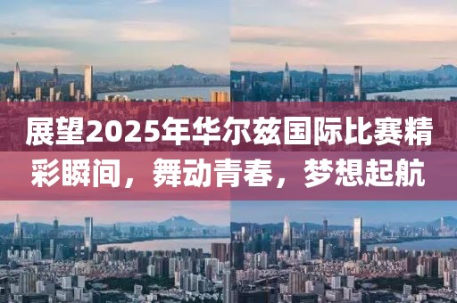 展望2025年华尔兹国际比赛精彩瞬间，舞动青春，梦想起航