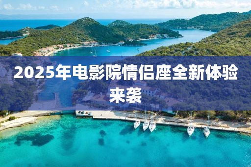 2025年电影院情侣座全新体验来袭