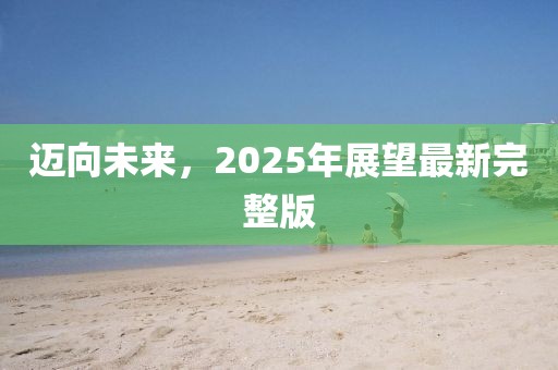 迈向未来，2025年展望最新完整版