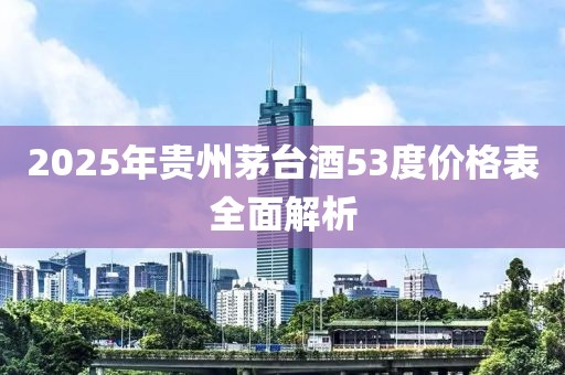 2025年贵州茅台酒53度价格表全面解析