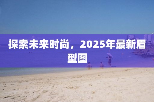 探索未来时尚，2025年最新眉型图