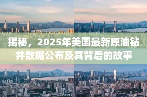 揭秘，2025年美国最新原油钻井数据公布及其背后的故事