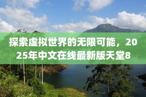 探索虚拟世界的无限可能，2025年中文在线最新版天堂8