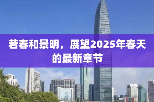 若春和景明，展望2025年春天的最新章节
