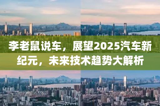 李老鼠说车，展望2025汽车新纪元，未来技术趋势大解析