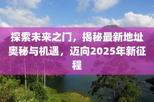 探索未来之门，揭秘最新地址奥秘与机遇，迈向2025年新征程