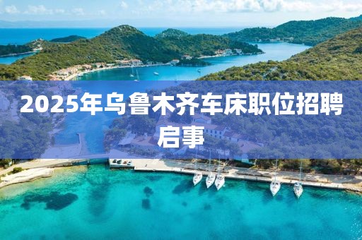 2025年乌鲁木齐车床职位招聘启事