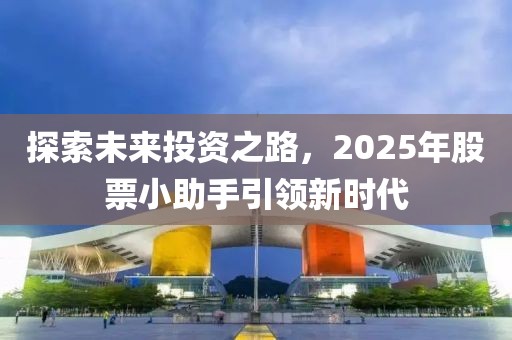 探索未来投资之路，2025年股票小助手引领新时代