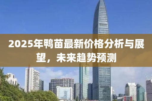 2025年鸭苗最新价格分析与展望，未来趋势预测
