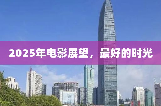 2025年电影展望，最好的时光