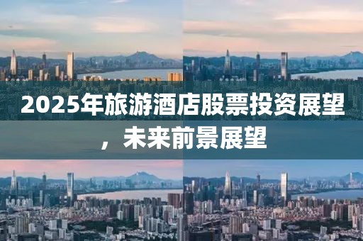 2025年旅游酒店股票投资展望，未来前景展望