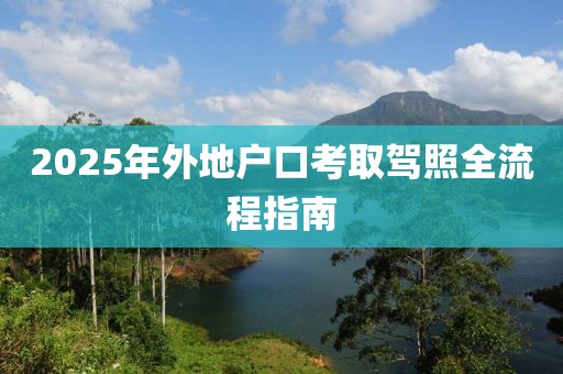2025年外地户口考取驾照全流程指南