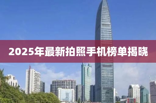 2025年最新拍照手机榜单揭晓