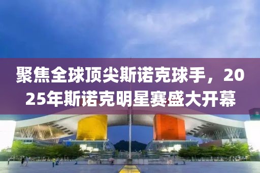 聚焦全球顶尖斯诺克球手，2025年斯诺克明星赛盛大开幕