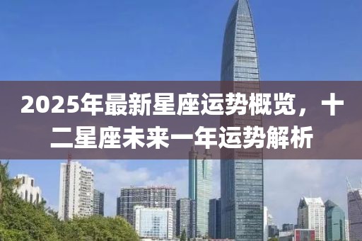 2025年最新星座运势概览，十二星座未来一年运势解析