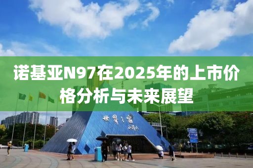 诺基亚N97在2025年的上市价格分析与未来展望