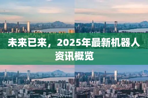 未来已来，2025年最新机器人资讯概览