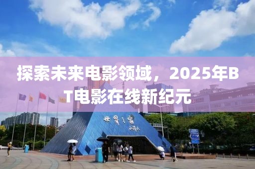 探索未来电影领域，2025年BT电影在线新纪元
