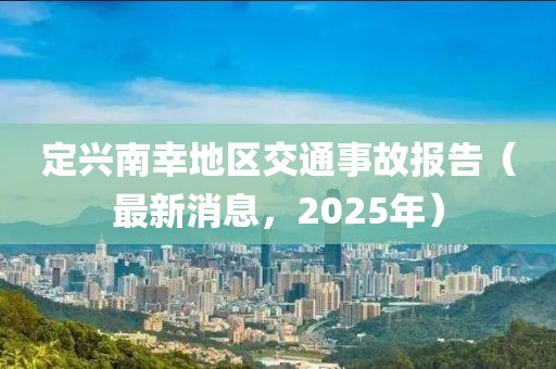定兴南幸地区交通事故报告（最新消息，2025年）