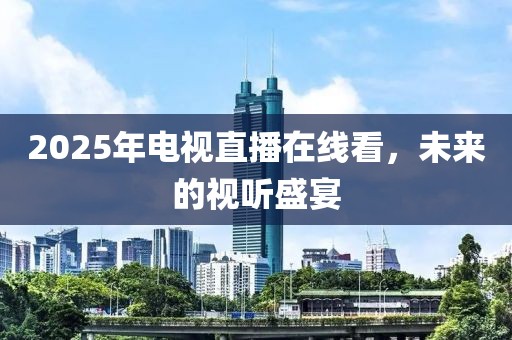 2025年电视直播在线看，未来的视听盛宴