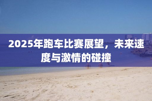2025年跑车比赛展望，未来速度与激情的碰撞