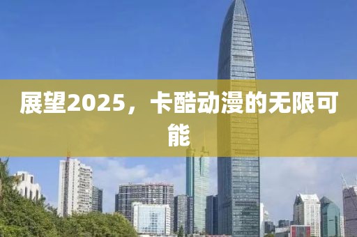 展望2025，卡酷动漫的无限可能