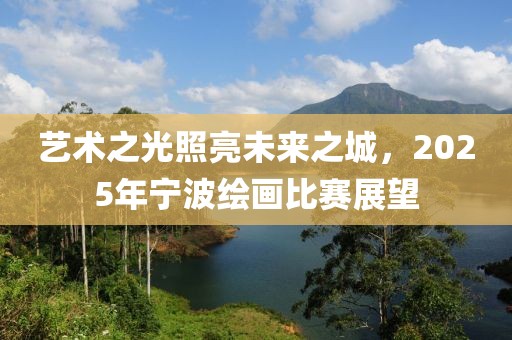 艺术之光照亮未来之城，2025年宁波绘画比赛展望