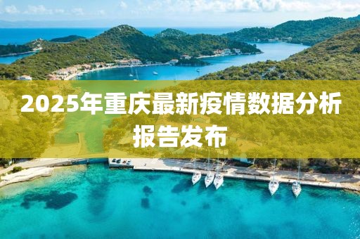 2025年重庆最新疫情数据分析报告发布