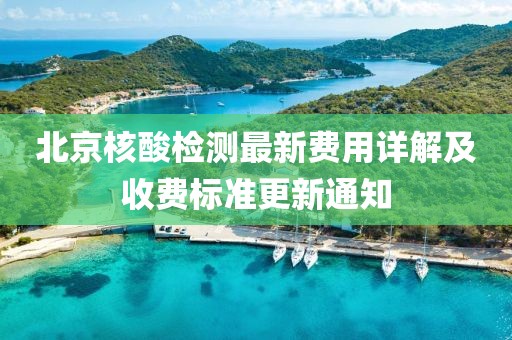 北京核酸检测最新费用详解及收费标准更新通知