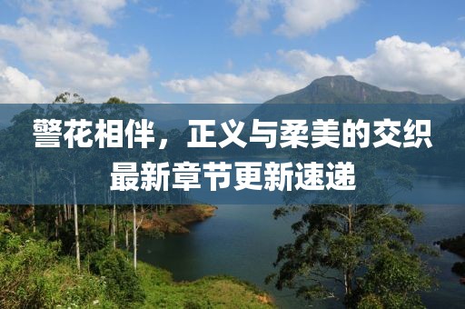 警花相伴，正义与柔美的交织最新章节更新速递